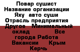 Повар-сушист › Название организации ­ Яху, авто-суши › Отрасль предприятия ­ Другое › Минимальный оклад ­ 16 000 - Все города Работа » Вакансии   . Крым,Керчь